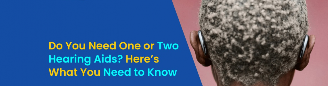 Do You Need One or Two Hearing Aids? Here’s What You Need to Know