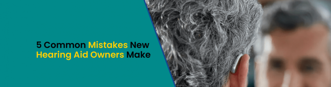 5 Common Mistakes New Hearing Aid Owners Make