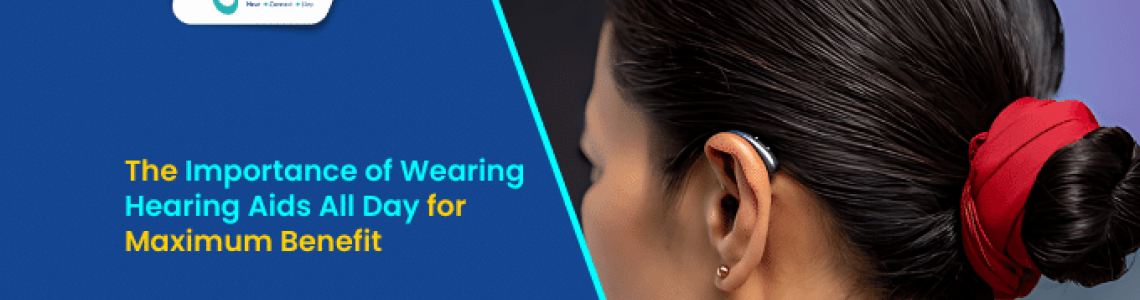 The Importance of Wearing Hearing Aids All Day for Maximum Benefit