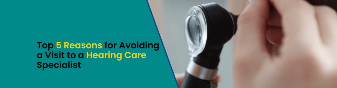 Top 5 Reasons for Avoiding a Visit to a Hearing Care Specialist