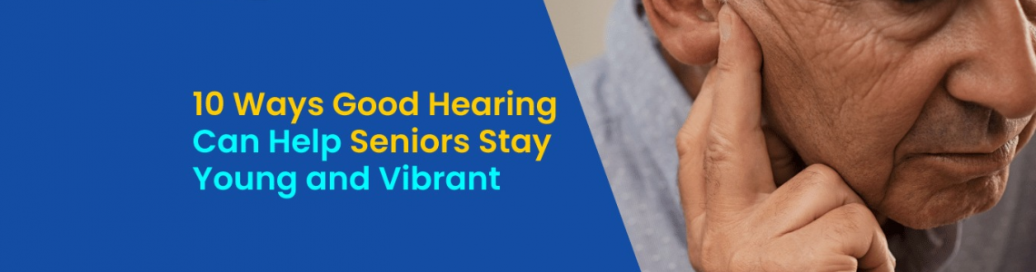 10 Ways Good Hearing Can Help Seniors Stay Young and Vibrant