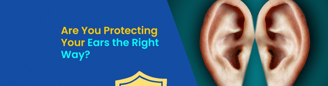 Are You Protecting Your Ears the Right Way?
