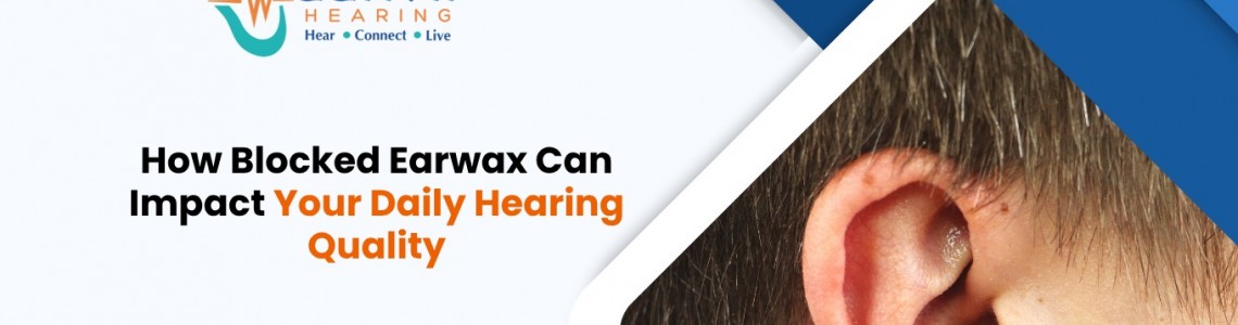 How Blocked Earwax Can Impact Your Daily Hearing Quality