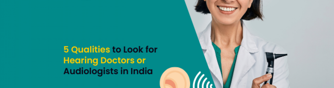5 Qualities to Look for Hearing Doctors or Audiologists in India