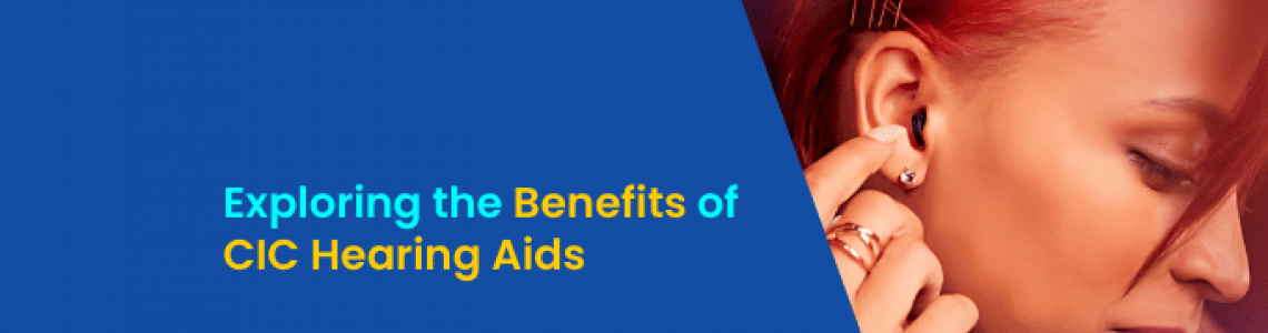 Exploring the Benefits of CIC Hearing Aids