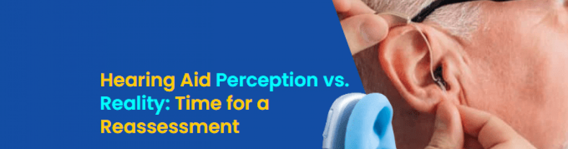 Hearing Aid Perception vs. Reality: Time for a Reassessment
