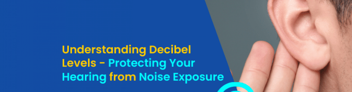 Understanding Decibel Levels - Protecting Your Hearing from Noise Exposure