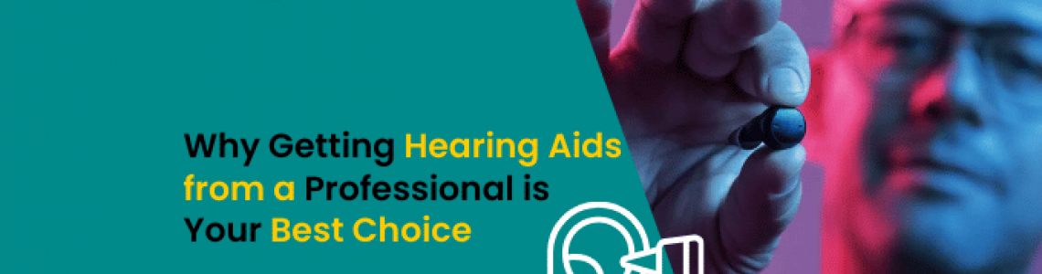 Why Getting Hearing Aids from a Professional is Your Best Choice