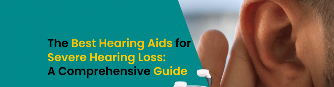 The Best Hearing Aids for Severe Hearing Loss: A Comprehensive Guide