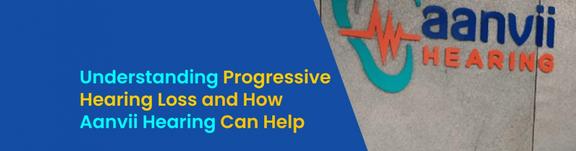 Understanding Progressive Hearing Loss and How Aanvii Hearing Can Help
