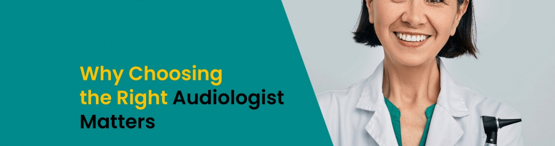 Why Choosing the Right Audiologist Matters?