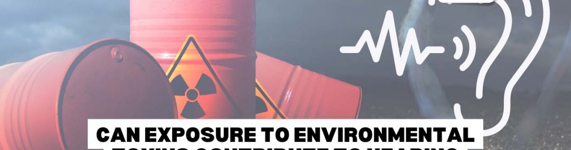 Can Exposure to Environmental Toxins Contribute to Hearing Problems?