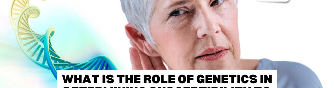 What Is The Role Of Genetics In Determining Susceptibility to Hearing Loss?