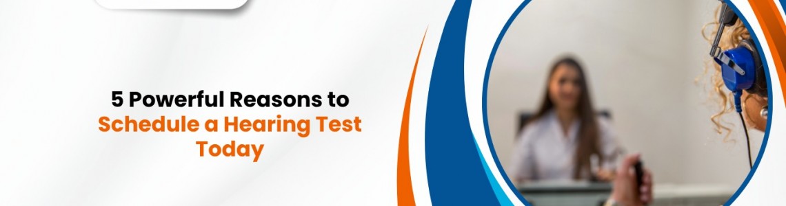 5 Powerful Reasons to Schedule a Hearing Test Today