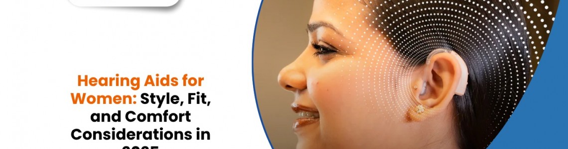 Hearing Aids for Women: Style, Fit, and Comfort Considerations in 2025