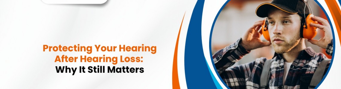 Protecting Your Hearing After Hearing Loss: Why It Still Matters