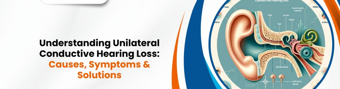 Understanding Unilateral Conductive Hearing Loss: Causes, Symptoms & Solutions