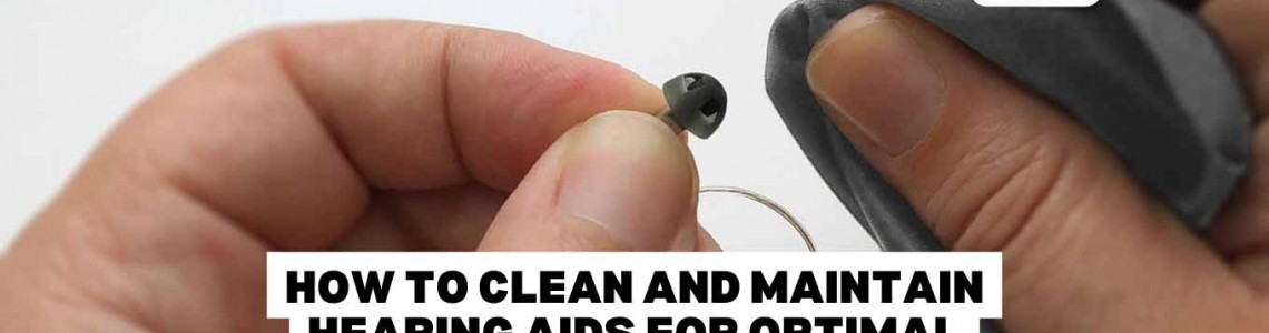 How to Clean and Maintain Hearing Aids for Optimal Performance?