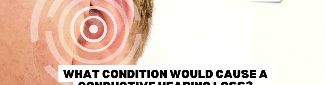 What Condition Would Cause Conductive Hearing Loss?