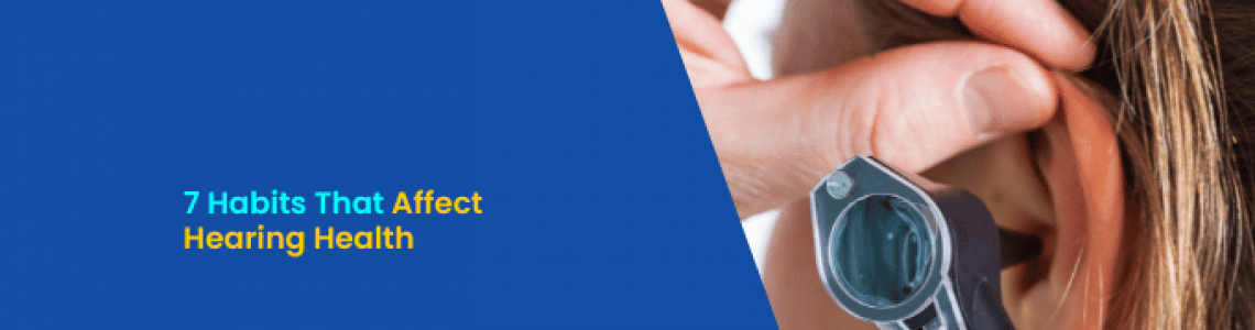 7 Habits That Affect Hearing Health