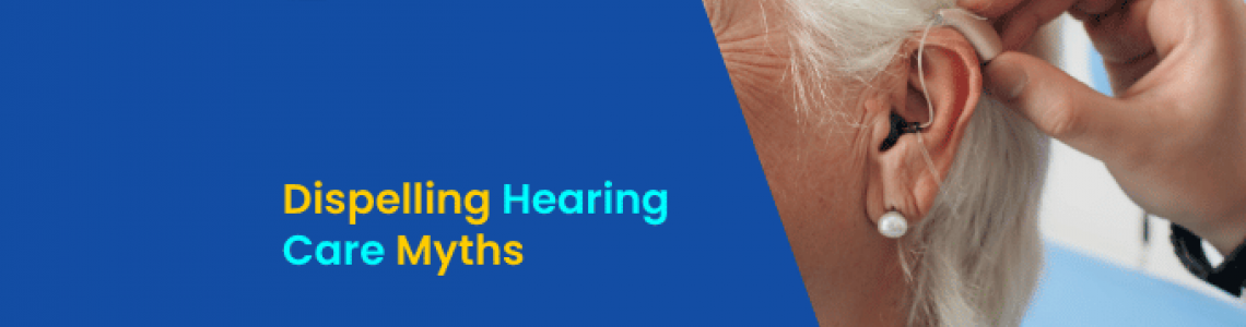 Dispelling Hearing Care Myths