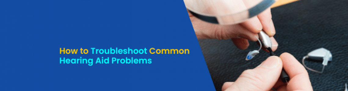 How to Troubleshoot Common Hearing Aid Problems?
