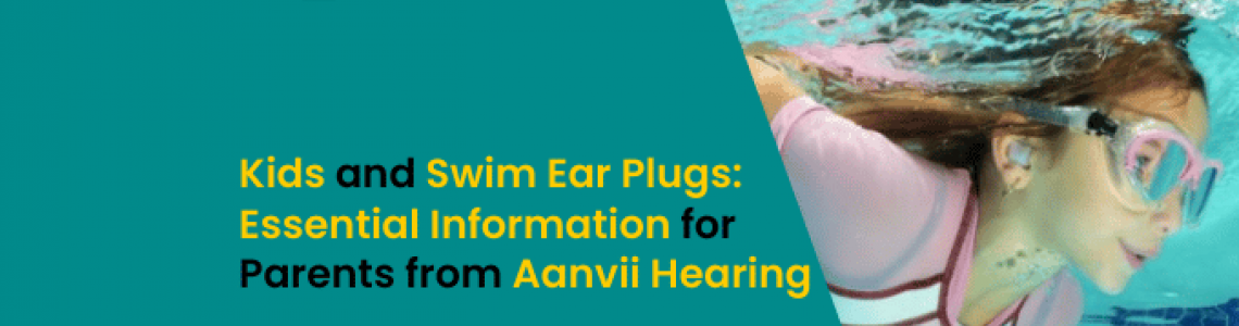 Kids and Swim Ear Plugs: Essential Information for Parents from Aanvii Hearing