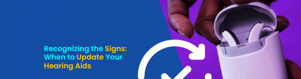 Recognizing the Signs: When to Update Your Hearing Aids