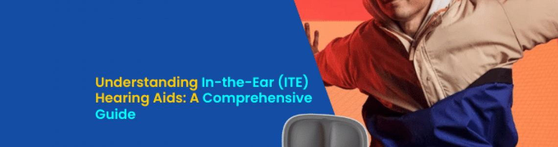 Understanding In-the-Ear (ITE) Hearing Aids: A Comprehensive Guide