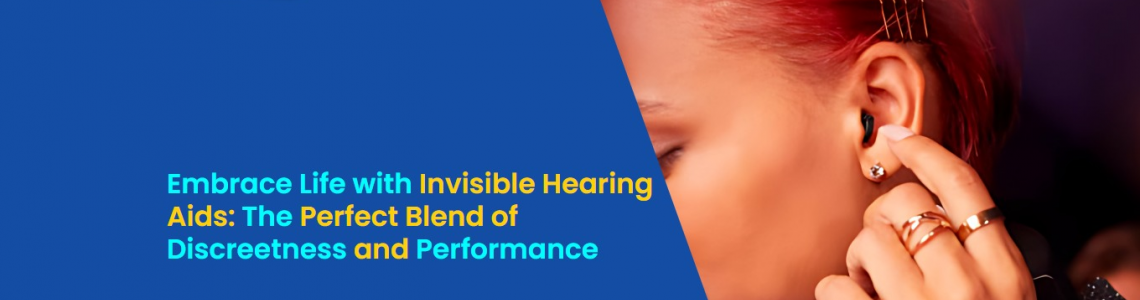 Embrace Life with Invisible Hearing Aids: The Perfect Blend of Discreetness and Performance