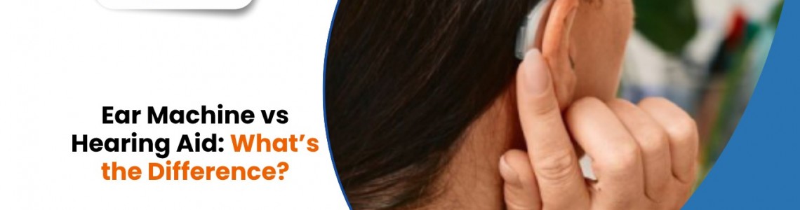Ear Machine vs Hearing Aid: What’s the Difference?