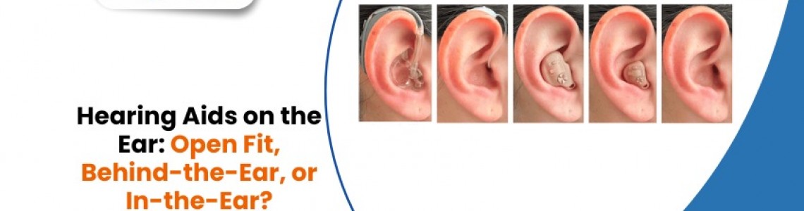 Hearing Aids on the Ear: Open Fit, Behind-the-Ear, or In-the-Ear?