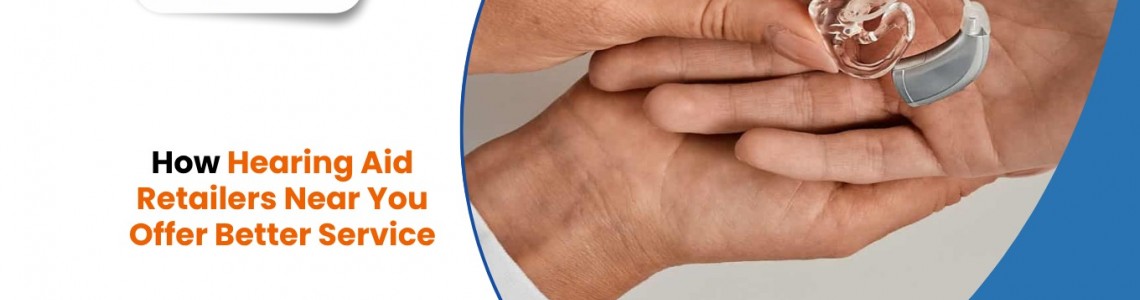 How Hearing Aid Retailers Near You Offer Better Service