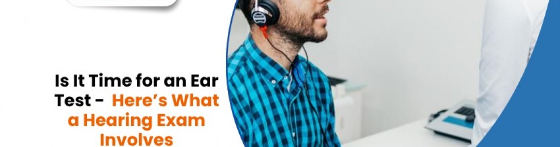 Is It Time for an Ear Test? Here’s What a Hearing Exam Involves
