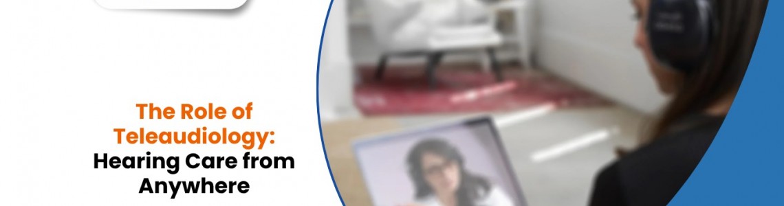 The Role of Teleaudiology: Hearing Care from Anywhere