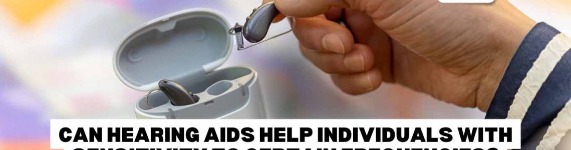 Can Hearing Aids Help Individuals with Sensitivity to Certain Frequencies?