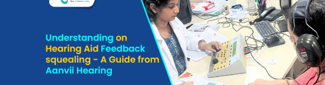 Understanding and Addressing Hearing Aid Feedback/squealing - A Guide from Aanvii Hearing