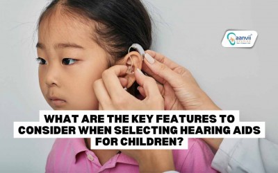 What Are The Key Features to Consider When Selecting Hearing Aids for Children?