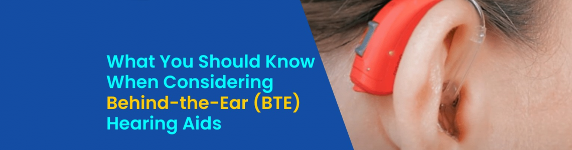 What You Should Know When Considering Behind-the-Ear (BTE) Hearing Aids?