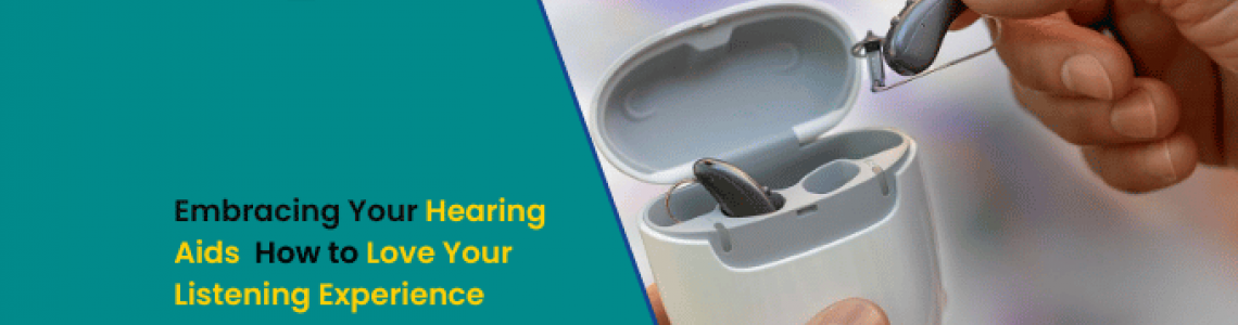 Embracing Your Hearing Aids: How to Love Your Listening Experience
