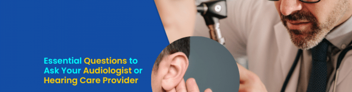 Essential Questions to Ask Your Audiologist or Hearing Care Provider