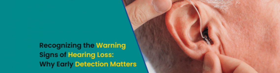 Recognizing the Warning Signs of Hearing Loss: Why Early Detection Matters