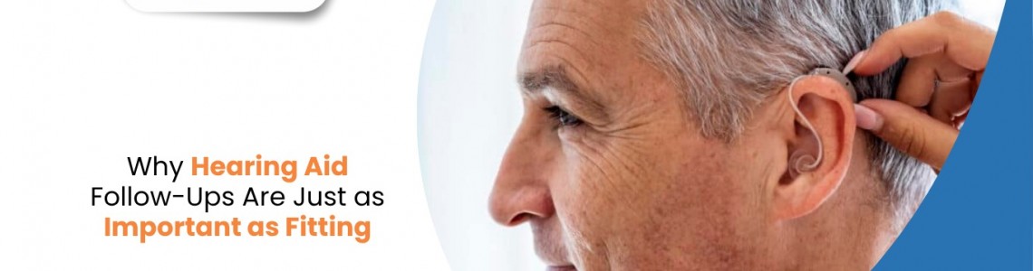Why Hearing Aid Follow-Ups Are Just as Important as Fitting
