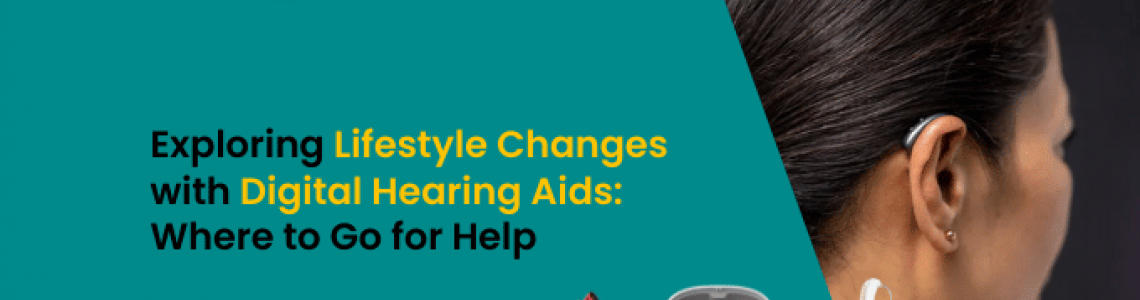 Exploring Lifestyle Changes with Digital Hearing Aids: Where to Go for Help