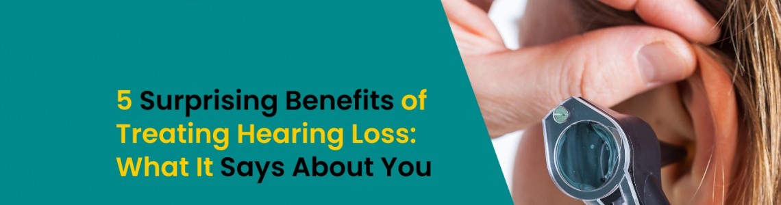 5 Surprising Benefits of Treating Hearing Loss: What It Says About You