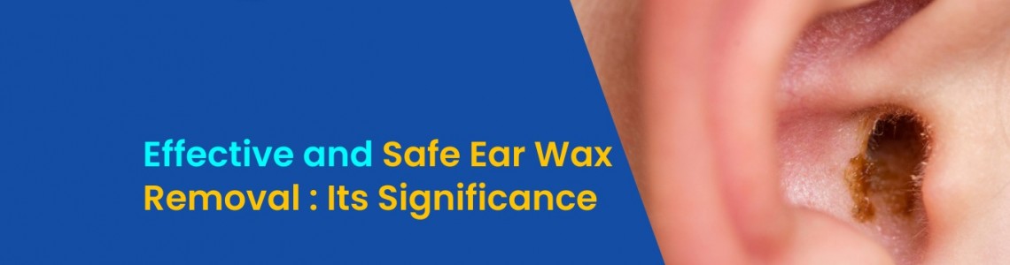 Effective and Safe Ear Wax Removal: Its Significance
