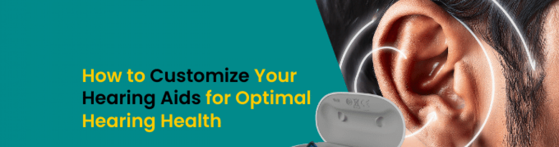 How to Customize Your Hearing Aids for Optimal Hearing Health?