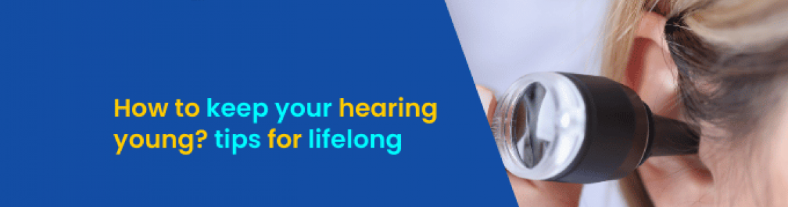 How to Keep Your Hearing Young: Tips for Lifelong Ear Health?