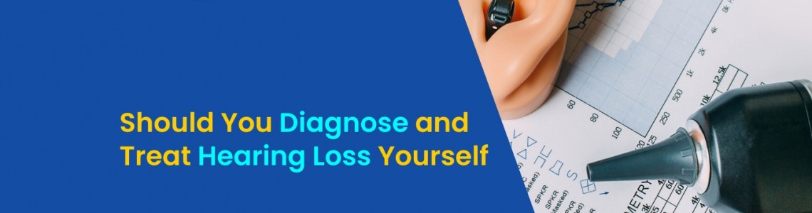 Should You Diagnose and Treat Hearing Loss Yourself?