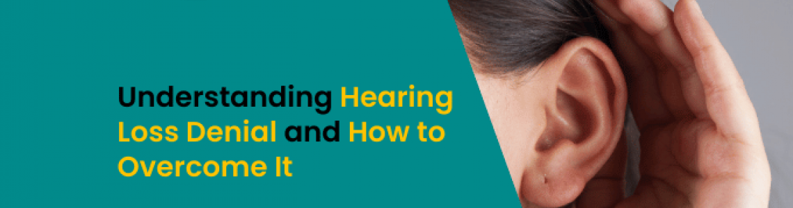 Understanding Hearing Loss Denial and How to Overcome It